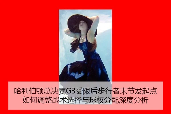 哈利伯顿总决赛G3受限后步行者末节发起点如何调整战术选择与球权分配深度分析
