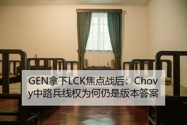 GEN拿下LCK焦点战后：Chovy中路兵线权为何仍是版本答案
