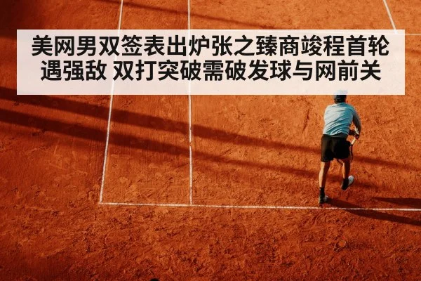 美网男双签表出炉张之臻商竣程首轮遇强敌 双打突破需破发球与网前关