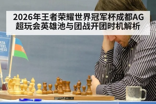 2026年王者荣耀世界冠军杯成都AG超玩会英雄池与团战开团时机解析